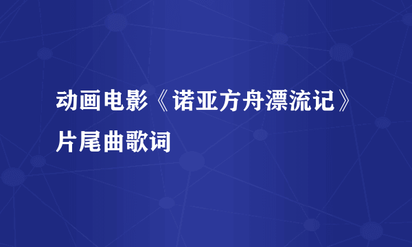 动画电影《诺亚方舟漂流记》片尾曲歌词