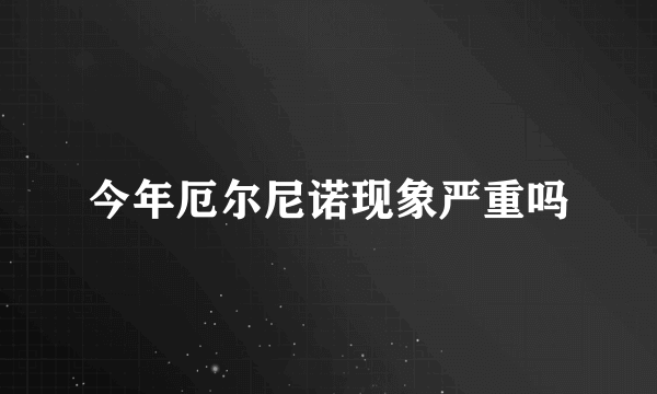 今年厄尔尼诺现象严重吗