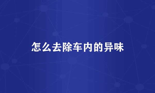 怎么去除车内的异味