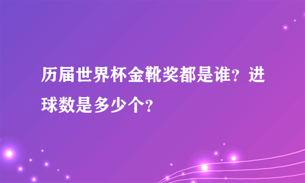历届世界杯金靴奖都是谁？进球数是多少个？