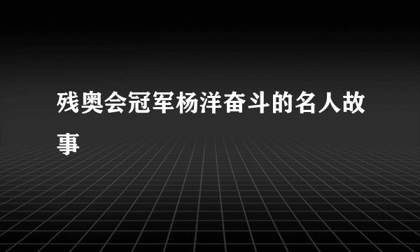 残奥会冠军杨洋奋斗的名人故事