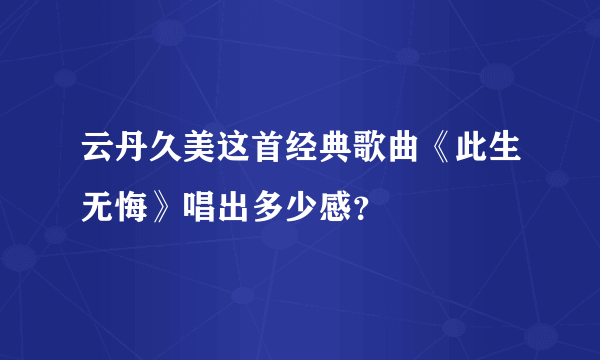 云丹久美这首经典歌曲《此生无悔》唱出多少感？