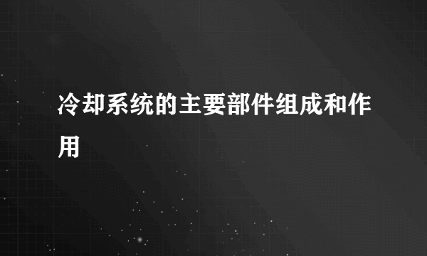 冷却系统的主要部件组成和作用