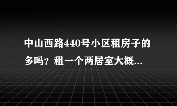 中山西路440号小区租房子的多吗？租一个两居室大概多少钱？