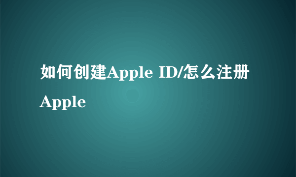 如何创建Apple ID/怎么注册Apple