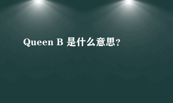 Queen B 是什么意思？
