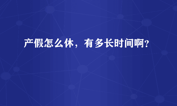 产假怎么休，有多长时间啊？