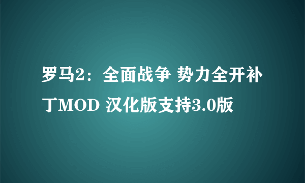 罗马2：全面战争 势力全开补丁MOD 汉化版支持3.0版