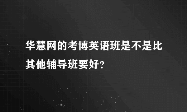 华慧网的考博英语班是不是比其他辅导班要好？