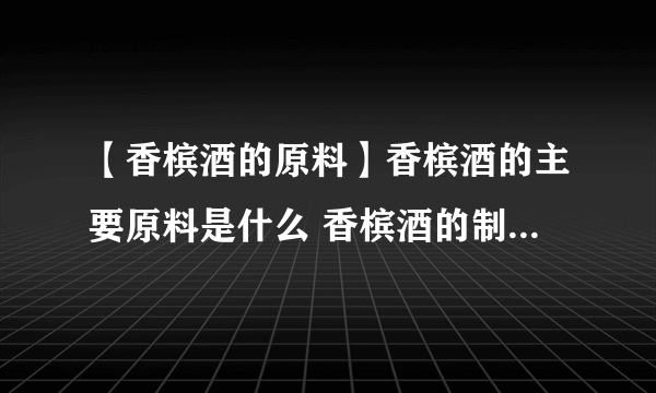 【香槟酒的原料】香槟酒的主要原料是什么 香槟酒的制作工艺与特点