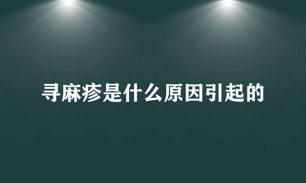 寻麻疹是什么原因引起的