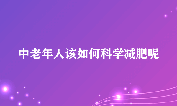 中老年人该如何科学减肥呢