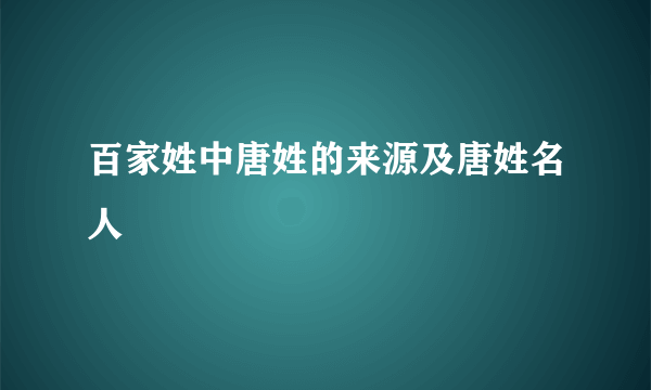 百家姓中唐姓的来源及唐姓名人
