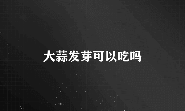 大蒜发芽可以吃吗