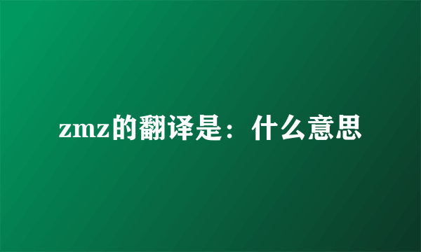 zmz的翻译是：什么意思