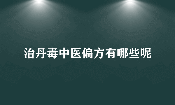 治丹毒中医偏方有哪些呢