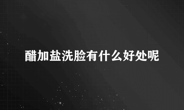 醋加盐洗脸有什么好处呢