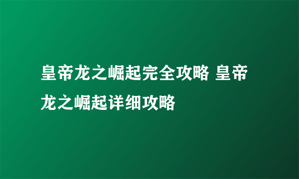 皇帝龙之崛起完全攻略 皇帝龙之崛起详细攻略