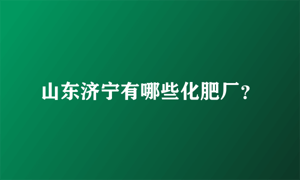 山东济宁有哪些化肥厂？