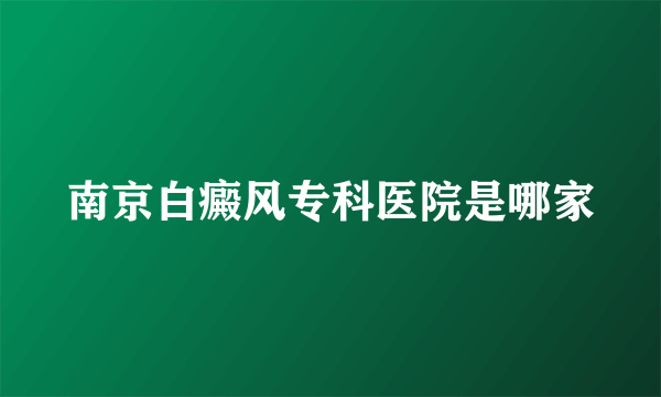 南京白癜风专科医院是哪家