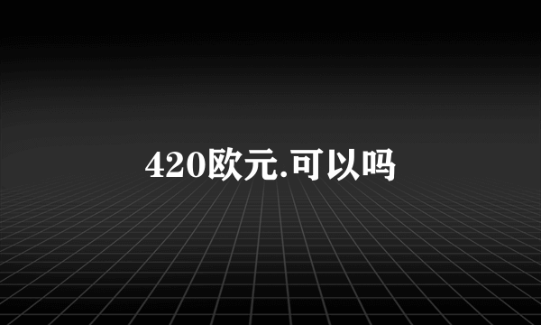 420欧元.可以吗