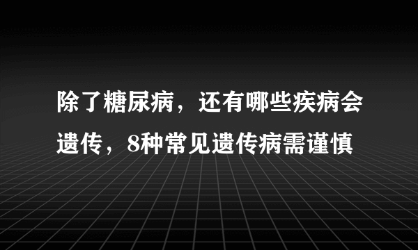 除了糖尿病，还有哪些疾病会遗传，8种常见遗传病需谨慎