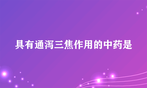 具有通泻三焦作用的中药是