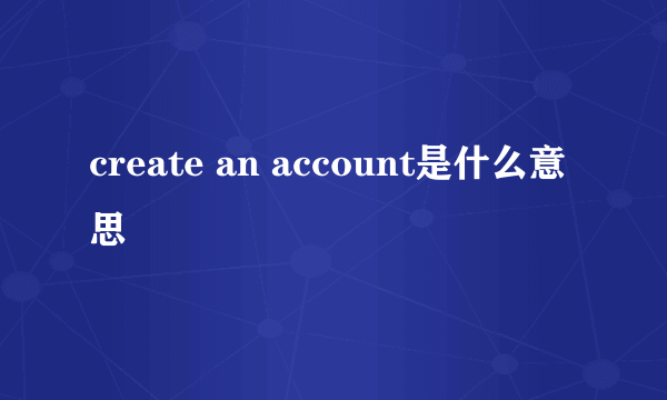 create an account是什么意思