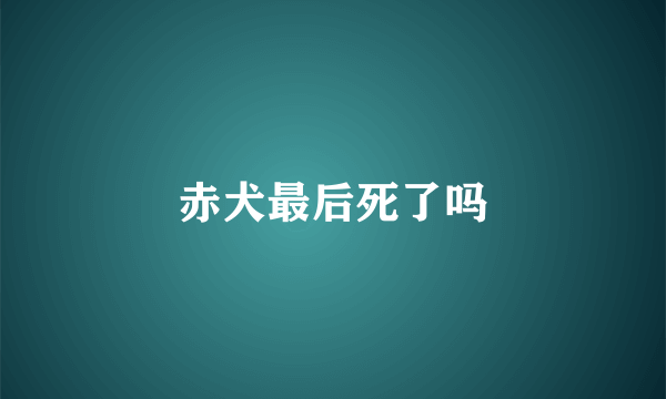赤犬最后死了吗