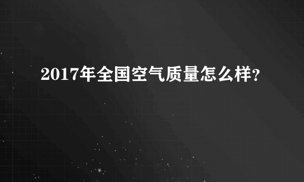 2017年全国空气质量怎么样？