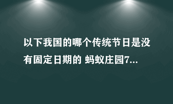 以下我国的哪个传统节日是没有固定日期的 蚂蚁庄园7月10日问题答案