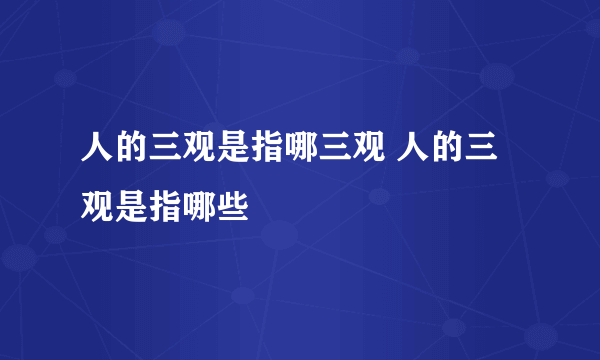 人的三观是指哪三观 人的三观是指哪些