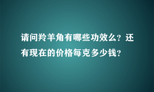 请问羚羊角有哪些功效么？还有现在的价格每克多少钱？