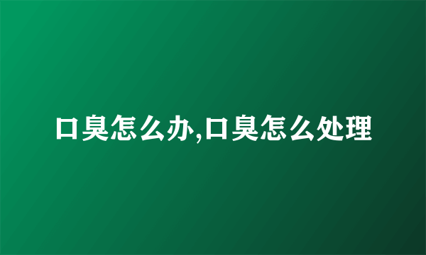 口臭怎么办,口臭怎么处理