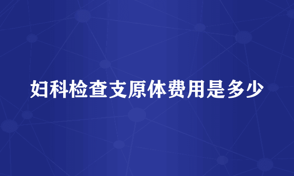 妇科检查支原体费用是多少