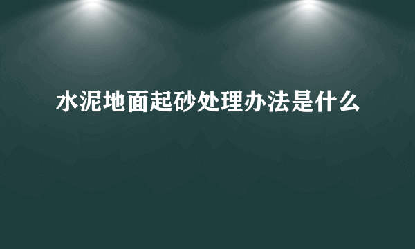 水泥地面起砂处理办法是什么