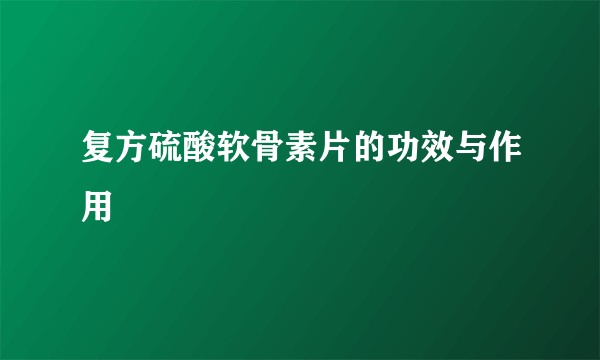 复方硫酸软骨素片的功效与作用