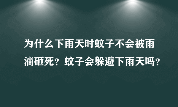为什么下雨天时蚊子不会被雨滴砸死？蚊子会躲避下雨天吗？