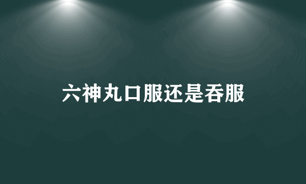 六神丸口服还是吞服
