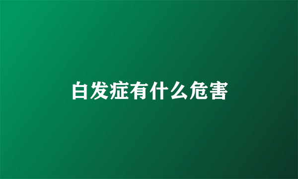 白发症有什么危害