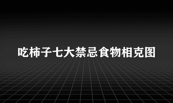 吃柿子七大禁忌食物相克图