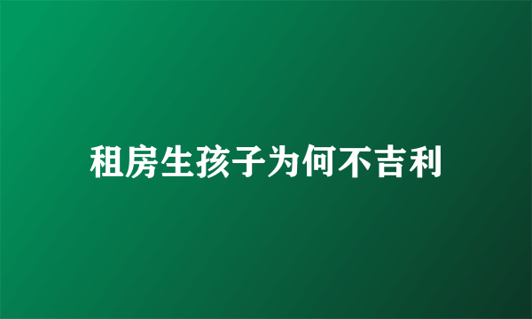 租房生孩子为何不吉利