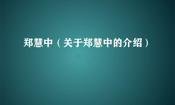 郑慧中（关于郑慧中的介绍）