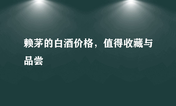 赖茅的白酒价格，值得收藏与品尝