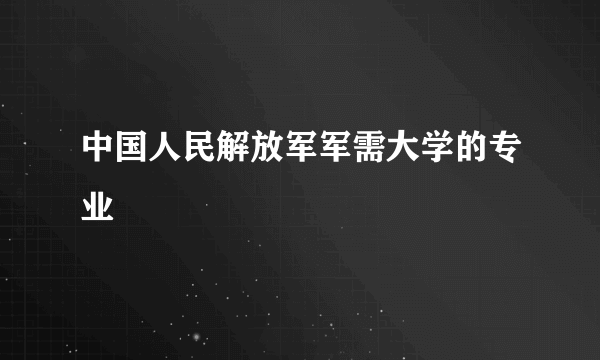 中国人民解放军军需大学的专业