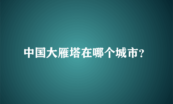 中国大雁塔在哪个城市？