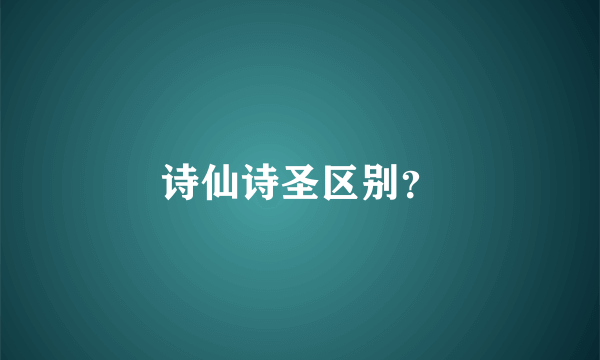 诗仙诗圣区别？