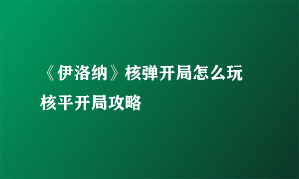 《伊洛纳》核弹开局怎么玩 核平开局攻略