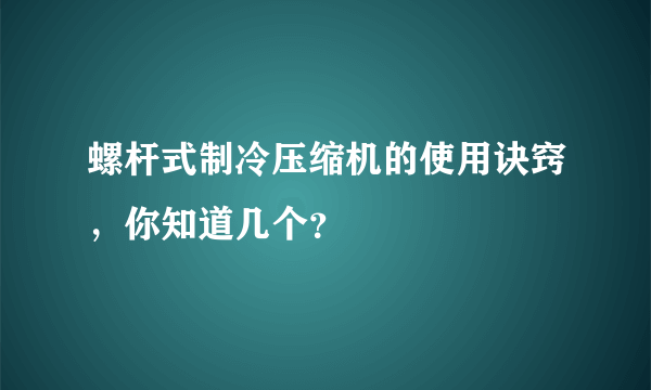 螺杆式制冷压缩机的使用诀窍，你知道几个？