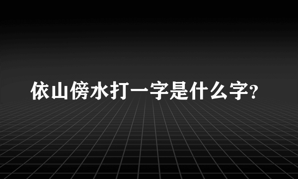 依山傍水打一字是什么字？